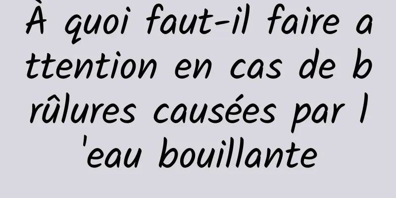 À quoi faut-il faire attention en cas de brûlures causées par l'eau bouillante