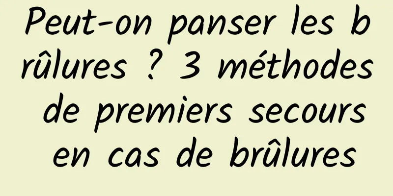 Peut-on panser les brûlures ? 3 méthodes de premiers secours en cas de brûlures