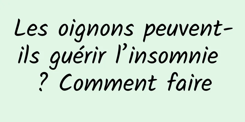 Les oignons peuvent-ils guérir l’insomnie ? Comment faire