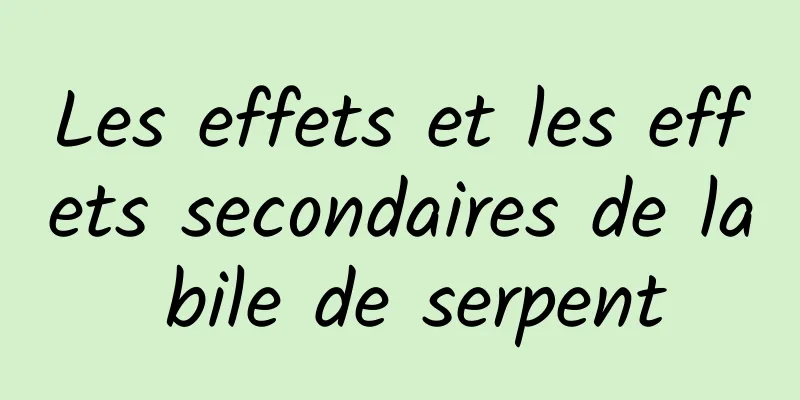 Les effets et les effets secondaires de la bile de serpent