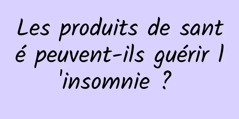 Les produits de santé peuvent-ils guérir l'insomnie ? 