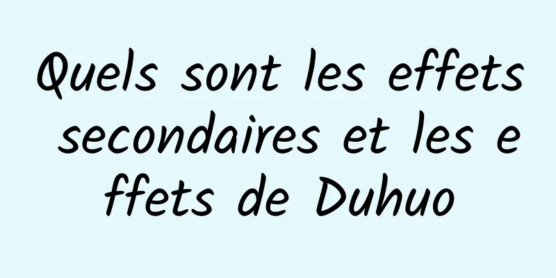 Quels sont les effets secondaires et les effets de Duhuo