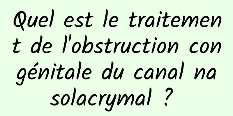 Quel est le traitement de l'obstruction congénitale du canal nasolacrymal ? 