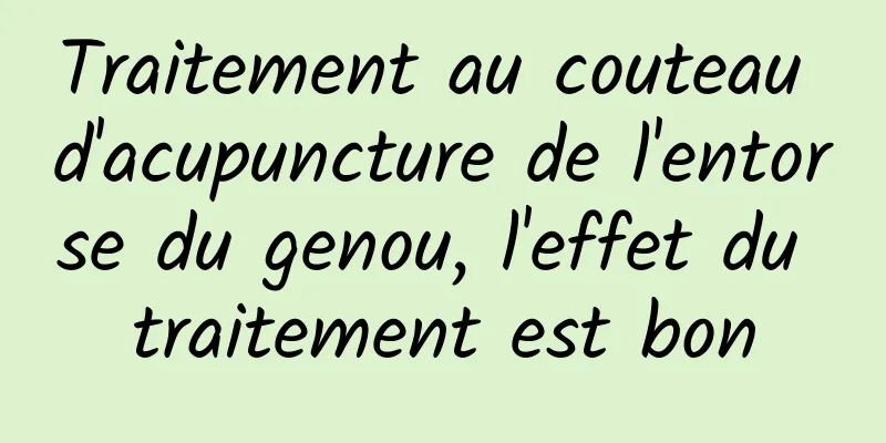 Traitement au couteau d'acupuncture de l'entorse du genou, l'effet du traitement est bon