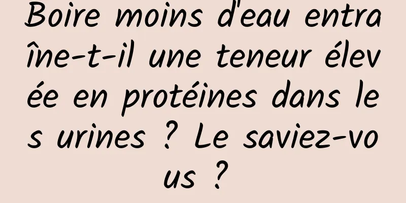 Boire moins d'eau entraîne-t-il une teneur élevée en protéines dans les urines ? Le saviez-vous ? 