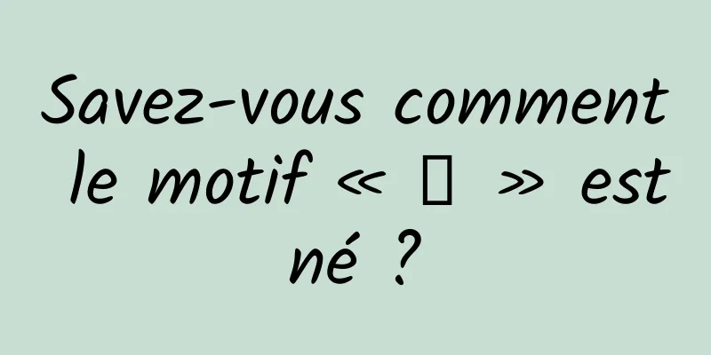 Savez-vous comment le motif « 川 » est né ? 