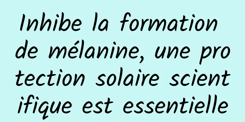 Inhibe la formation de mélanine, une protection solaire scientifique est essentielle