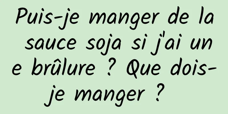 Puis-je manger de la sauce soja si j'ai une brûlure ? Que dois-je manger ? 