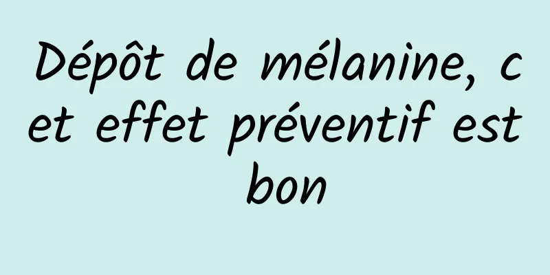 Dépôt de mélanine, cet effet préventif est bon