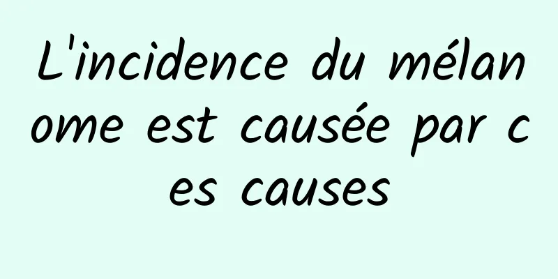 L'incidence du mélanome est causée par ces causes