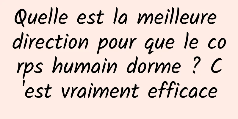 Quelle est la meilleure direction pour que le corps humain dorme ? C'est vraiment efficace