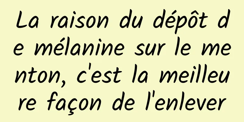 La raison du dépôt de mélanine sur le menton, c'est la meilleure façon de l'enlever