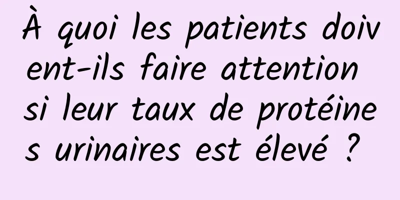 À quoi les patients doivent-ils faire attention si leur taux de protéines urinaires est élevé ? 