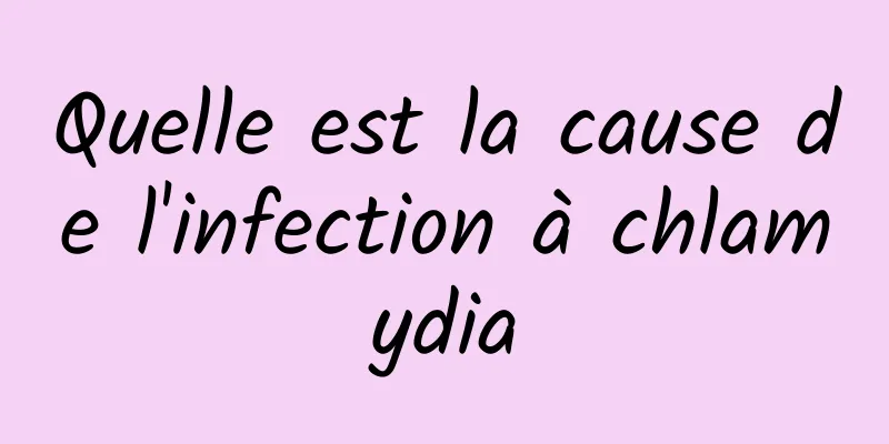 Quelle est la cause de l'infection à chlamydia