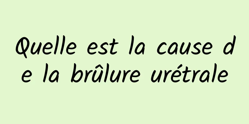 Quelle est la cause de la brûlure urétrale