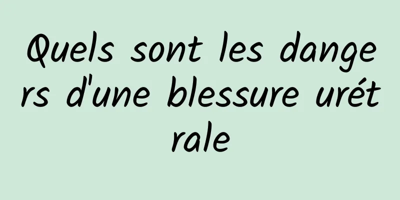 Quels sont les dangers d'une blessure urétrale