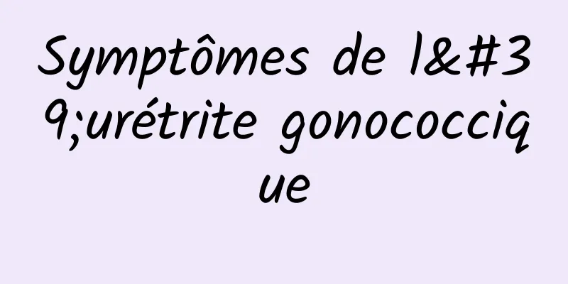 Symptômes de l'urétrite gonococcique