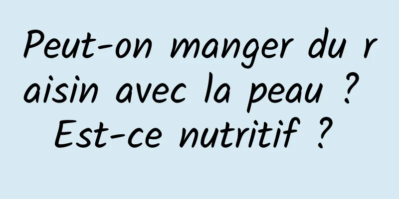 Peut-on manger du raisin avec la peau ? Est-ce nutritif ? 