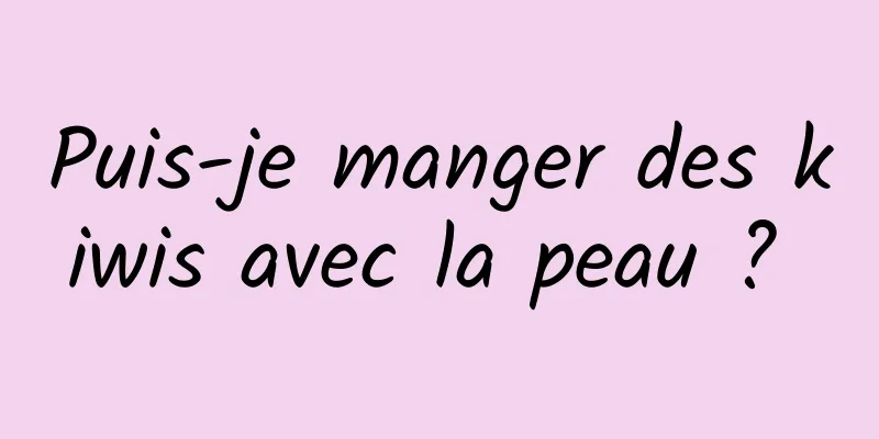 Puis-je manger des kiwis avec la peau ? 