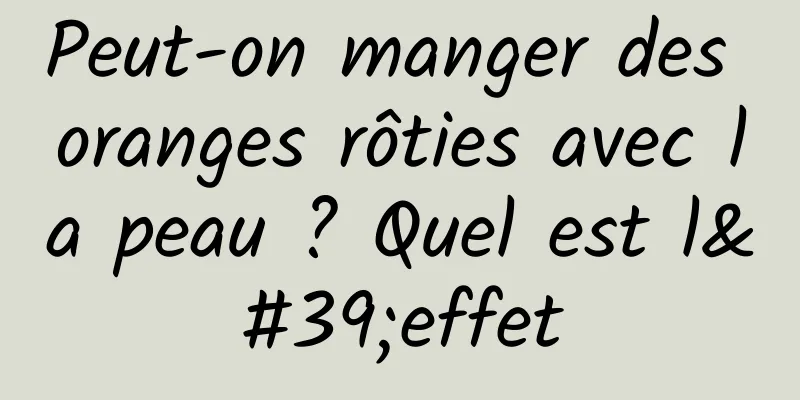 Peut-on manger des oranges rôties avec la peau ? Quel est l'effet