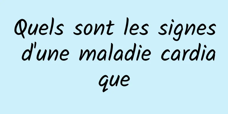 Quels sont les signes d'une maladie cardiaque