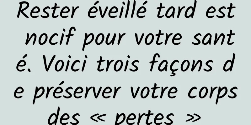 Rester éveillé tard est nocif pour votre santé. Voici trois façons de préserver votre corps des « pertes » 