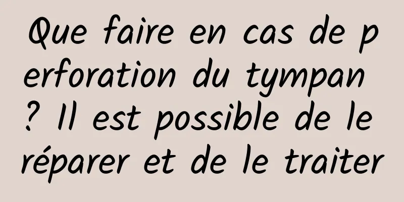 Que faire en cas de perforation du tympan ? Il est possible de le réparer et de le traiter