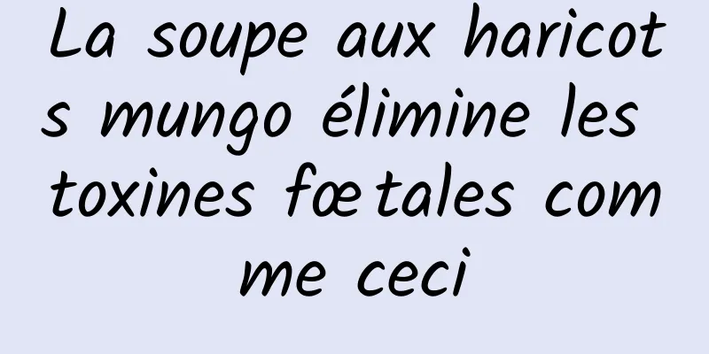 La soupe aux haricots mungo élimine les toxines fœtales comme ceci