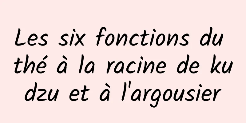 Les six fonctions du thé à la racine de kudzu et à l'argousier