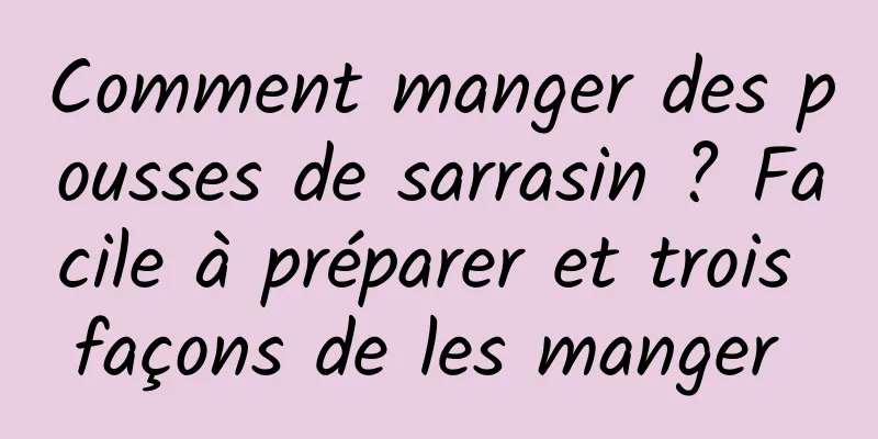 Comment manger des pousses de sarrasin ? Facile à préparer et trois façons de les manger 