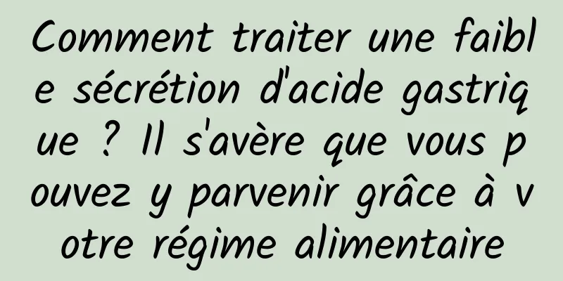 Comment traiter une faible sécrétion d'acide gastrique ? Il s'avère que vous pouvez y parvenir grâce à votre régime alimentaire