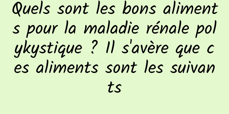 Quels sont les bons aliments pour la maladie rénale polykystique ? Il s'avère que ces aliments sont les suivants