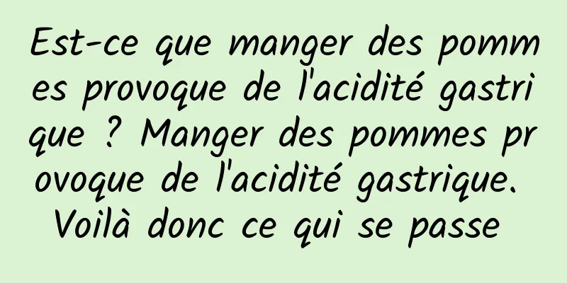 Est-ce que manger des pommes provoque de l'acidité gastrique ? Manger des pommes provoque de l'acidité gastrique. Voilà donc ce qui se passe 