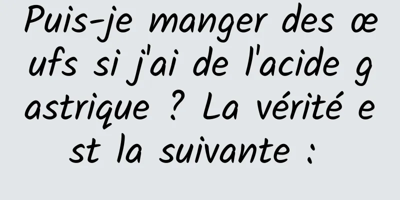 Puis-je manger des œufs si j'ai de l'acide gastrique ? La vérité est la suivante : 