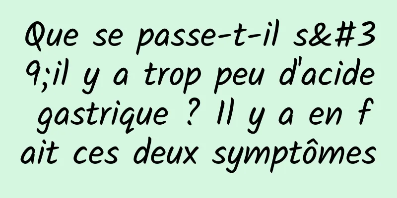 Que se passe-t-il s'il y a trop peu d'acide gastrique ? Il y a en fait ces deux symptômes