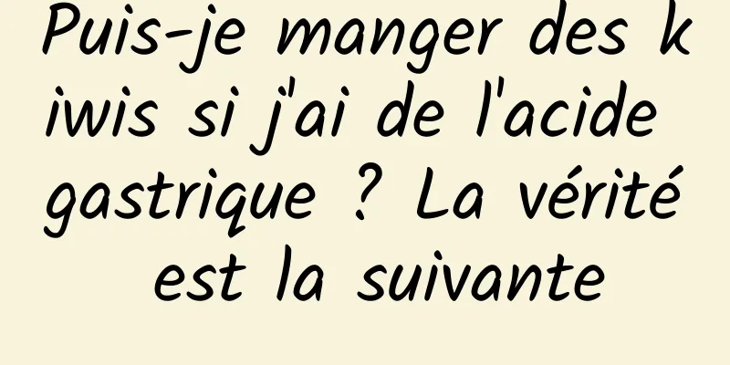 Puis-je manger des kiwis si j'ai de l'acide gastrique ? La vérité est la suivante