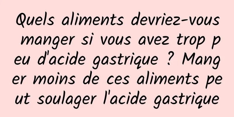 Quels aliments devriez-vous manger si vous avez trop peu d'acide gastrique ? Manger moins de ces aliments peut soulager l'acide gastrique