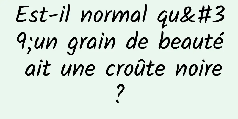 Est-il normal qu'un grain de beauté ait une croûte noire ? 