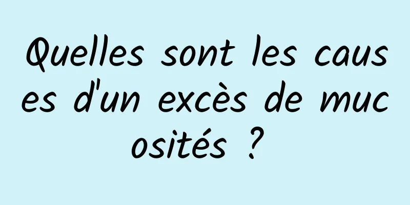 Quelles sont les causes d'un excès de mucosités ? 