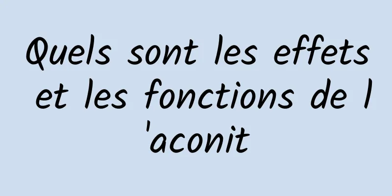 Quels sont les effets et les fonctions de l'aconit