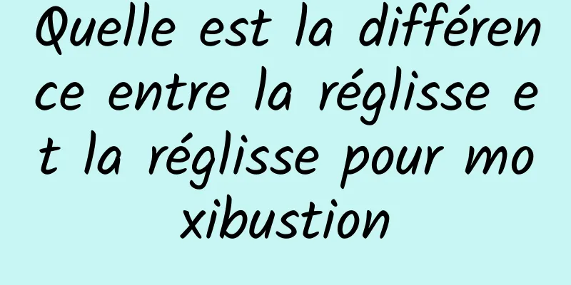 Quelle est la différence entre la réglisse et la réglisse pour moxibustion