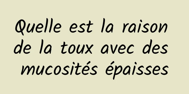 Quelle est la raison de la toux avec des mucosités épaisses