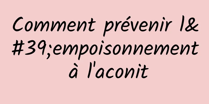 Comment prévenir l'empoisonnement à l'aconit