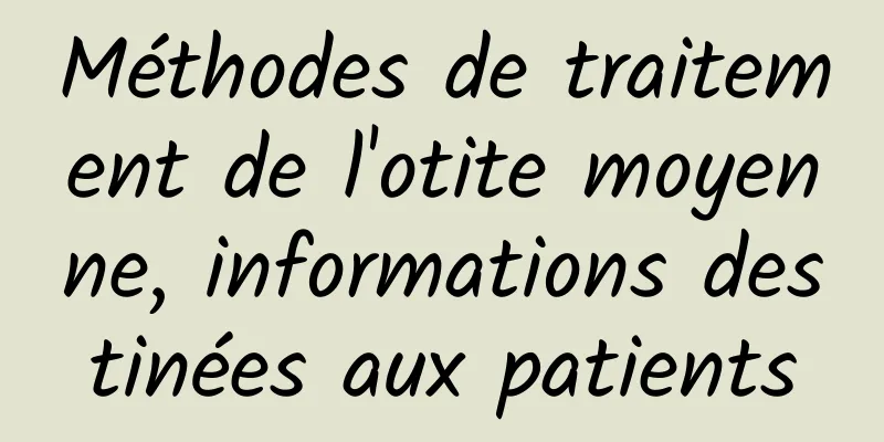 Méthodes de traitement de l'otite moyenne, informations destinées aux patients