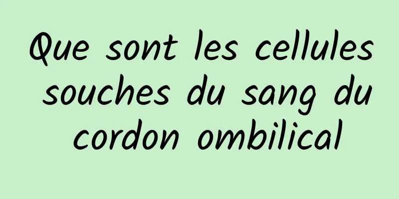 Que sont les cellules souches du sang du cordon ombilical