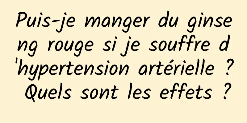 Puis-je manger du ginseng rouge si je souffre d'hypertension artérielle ? Quels sont les effets ?