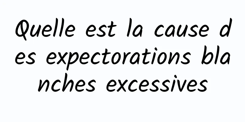 Quelle est la cause des expectorations blanches excessives