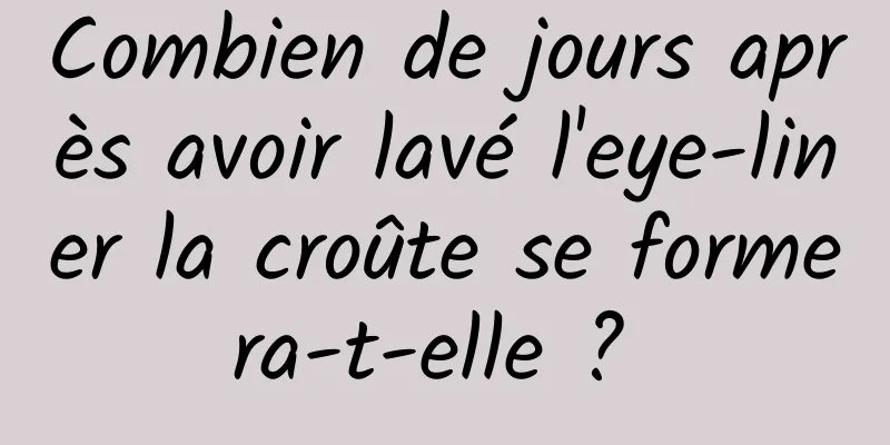 Combien de jours après avoir lavé l'eye-liner la croûte se formera-t-elle ? 