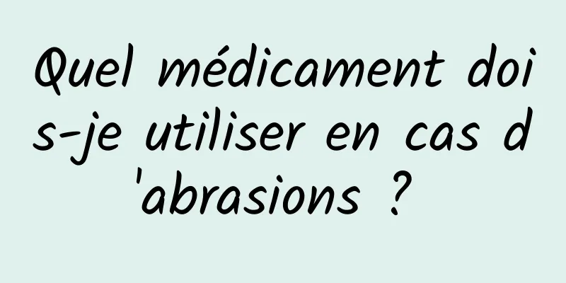 Quel médicament dois-je utiliser en cas d'abrasions ? 