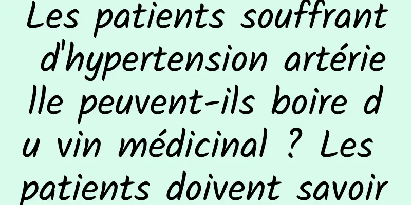 Les patients souffrant d'hypertension artérielle peuvent-ils boire du vin médicinal ? Les patients doivent savoir